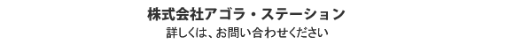 詳しくは、お問い合わせください。株式会社アゴラ・ステーション